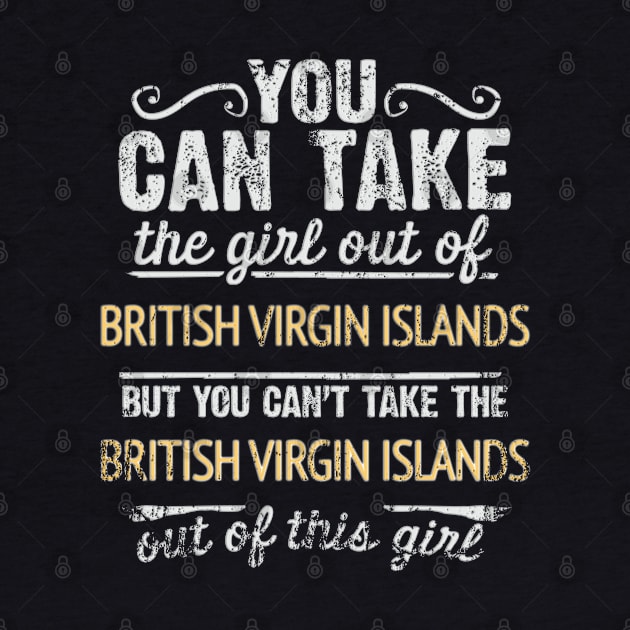You Can Take The Girl Out Of British Virgin Islands But You Cant Take The British Virgin Islands Out Of The Girl Design - Gift for British Virgin Islanders With British Virgin Islands Roots by Country Flags